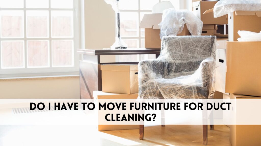 Do I have to move furniture for duct cleaning